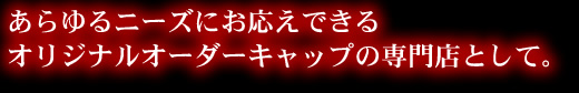あらゆるニーズにお応えできるオリジナルオーダーキャップ専門店として